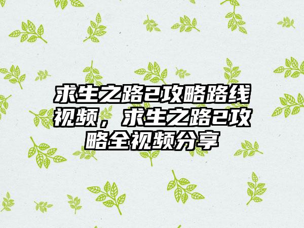 求生之路2攻略路线视频，求生之路2攻略全视频分享