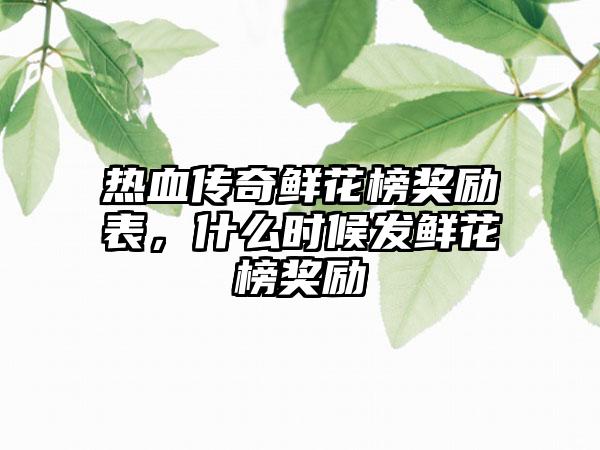 热血传奇鲜花榜奖励表，什么时候发鲜花榜奖励