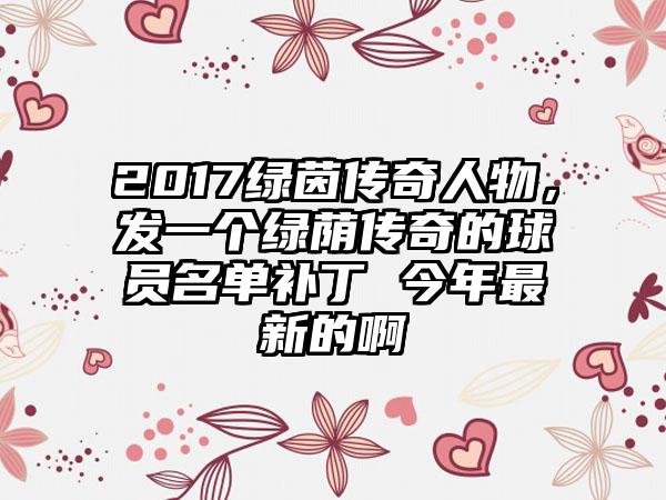 2017绿茵传奇人物，发一个绿荫传奇的球员名单补丁 今年最新的啊