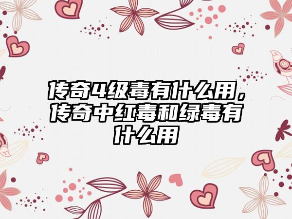 传奇4级毒有什么用，传奇中红毒和绿毒有什么用