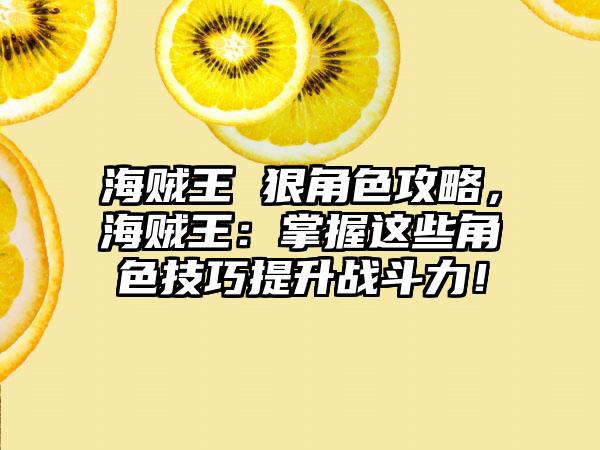 海贼王 狠角色攻略，海贼王：掌握这些角色技巧提升战斗力！