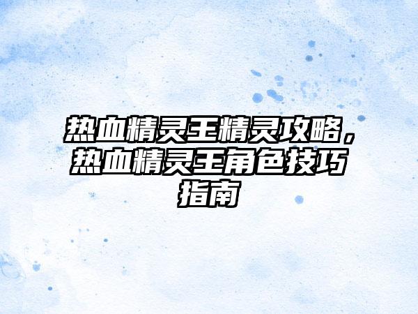 热血精灵王精灵攻略，热血精灵王角色技巧指南