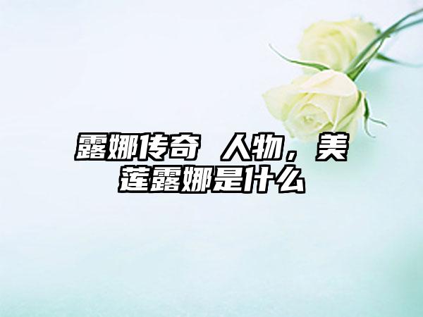 露娜传奇 人物，美莲露娜是什么