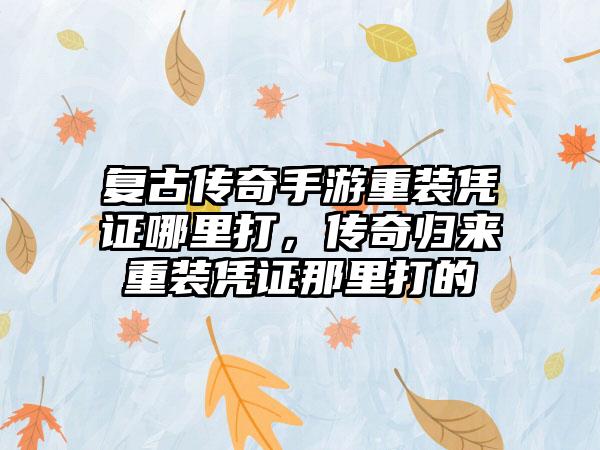 复古传奇手游重装凭证哪里打，传奇归来重装凭证那里打的