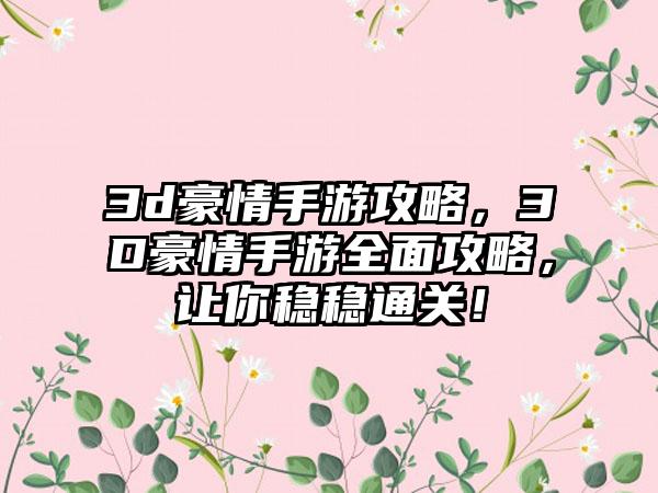 3d豪情手游攻略，3D豪情手游全面攻略，让你稳稳通关！