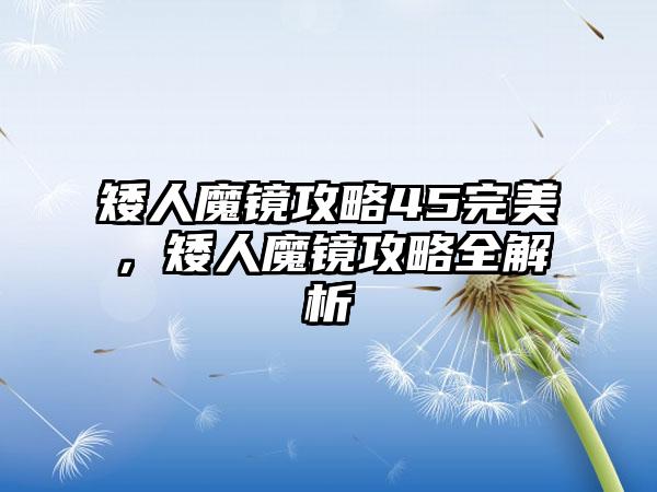 矮人魔镜攻略45完美，矮人魔镜攻略全解析