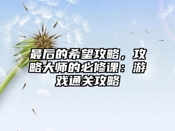 最后的希望攻略，攻略大师的必修课：游戏通关攻略