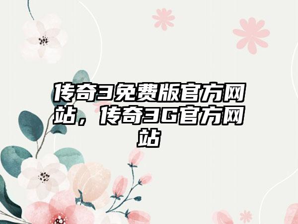 传奇3免费版官方网站，传奇3G官方网站