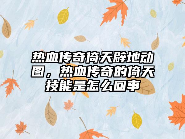 热血传奇倚天辟地动图，热血传奇的倚天技能是怎么回事