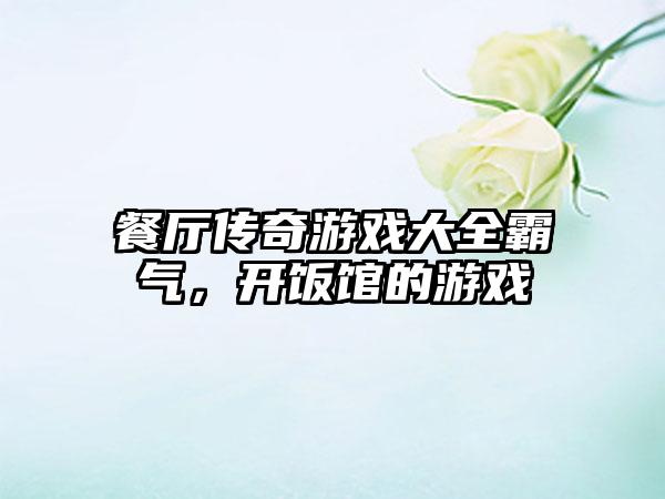 餐厅传奇游戏大全霸气，开饭馆的游戏