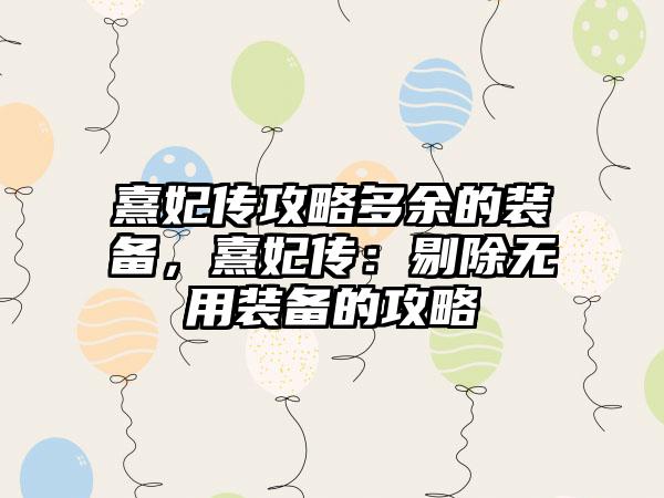 熹妃传攻略多余的装备，熹妃传：剔除无用装备的攻略