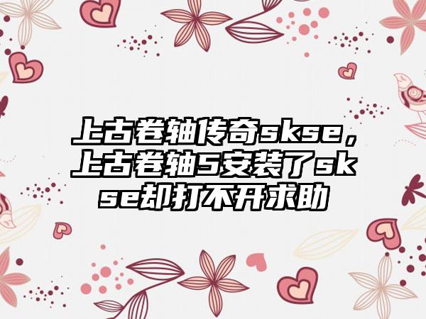 上古卷轴传奇skse，上古卷轴5安装了skse却打不开求助