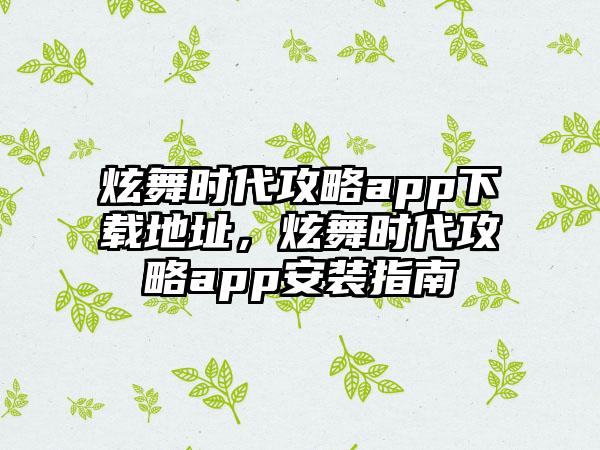 炫舞时代攻略app下载地址，炫舞时代攻略app安装指南