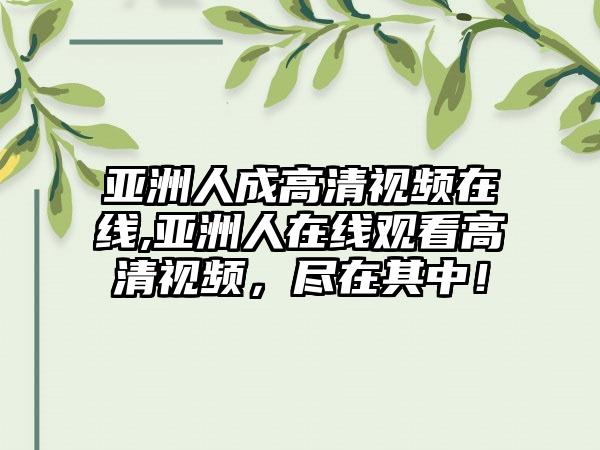 亚洲人成高清视频在线,亚洲人在线观看高清视频，尽在其中！