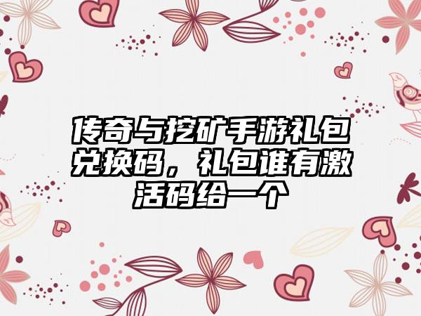 传奇与挖矿手游礼包兑换码，礼包谁有激活码给一个