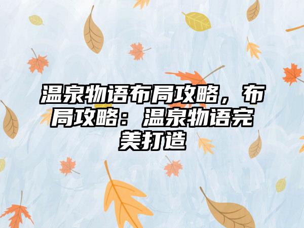 温泉物语布局攻略，布局攻略：温泉物语完美打造