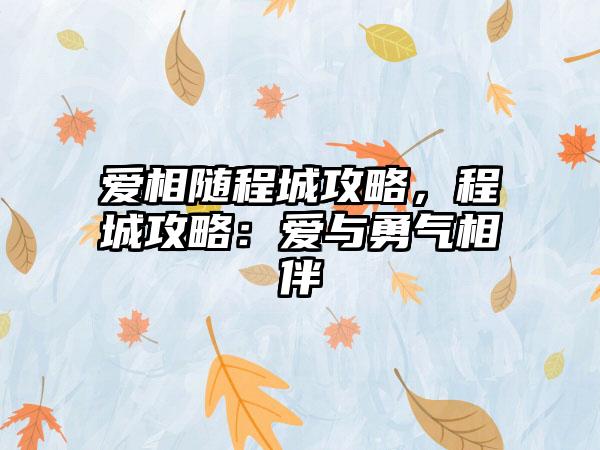 爱相随程城攻略，程城攻略：爱与勇气相伴