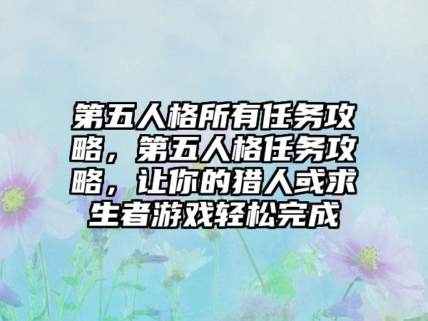第五人格所有任务攻略，第五人格任务攻略，让你的猎人或求生者游戏轻松完成