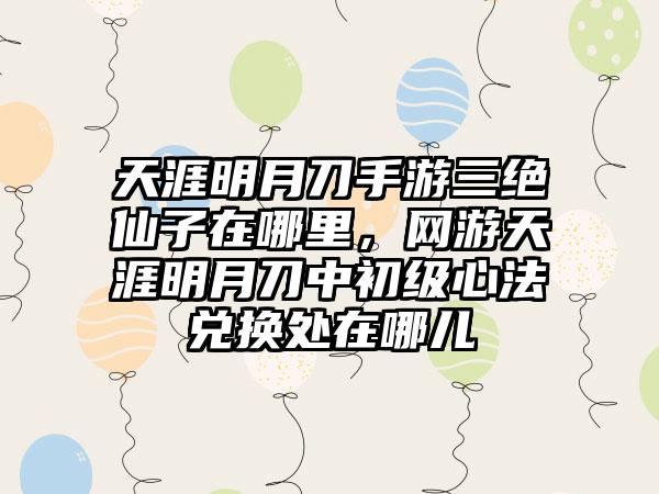 天涯明月刀手游三绝仙子在哪里，网游天涯明月刀中初级心法兑换处在哪儿