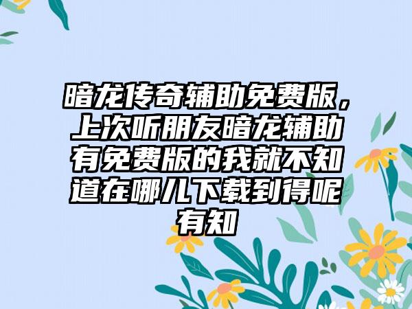 暗龙传奇辅助免费版，上次听朋友暗龙辅助有免费版的我就不知道在哪儿下载到得呢有知