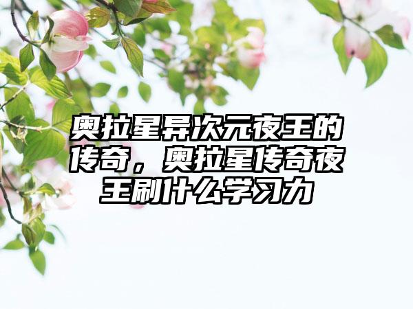 奥拉星异次元夜王的传奇，奥拉星传奇夜王刷什么学习力