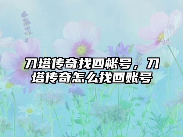 刀塔传奇找回帐号，刀塔传奇怎么找回账号