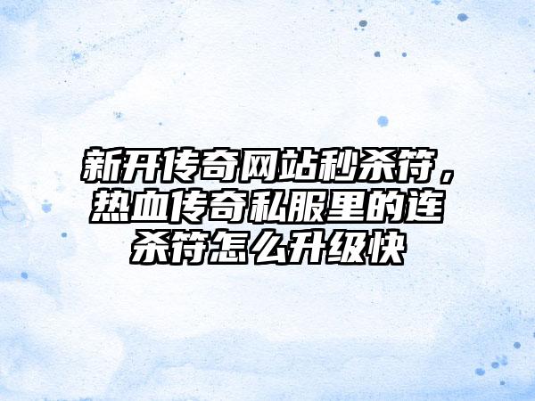 新开传奇网站秒杀符，热血传奇私服里的连杀符怎么升级快