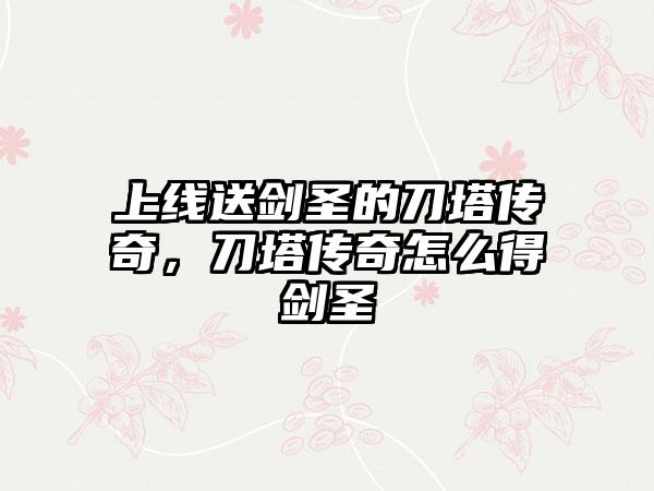 上线送剑圣的刀塔传奇，刀塔传奇怎么得剑圣