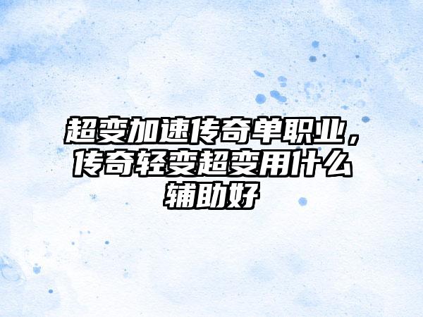 超变加速传奇单职业，传奇轻变超变用什么辅助好