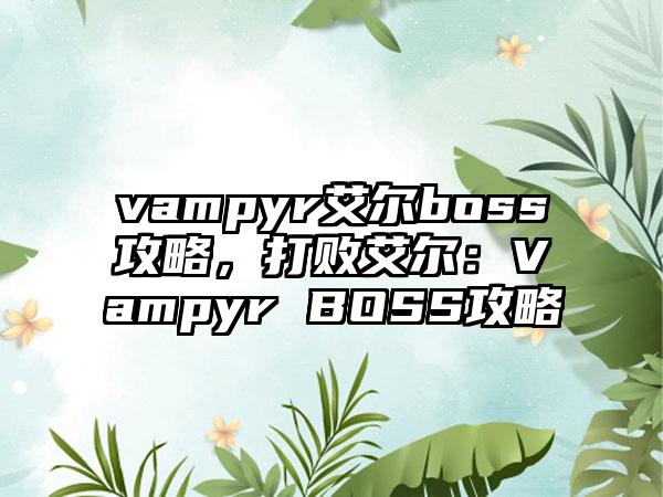 vampyr艾尔boss攻略，打败艾尔：Vampyr BOSS攻略