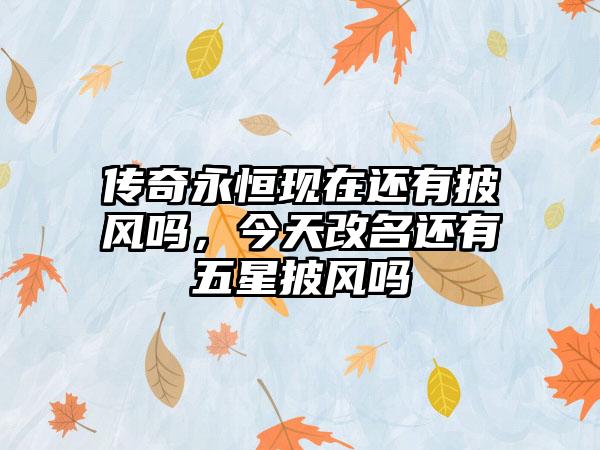 传奇永恒现在还有披风吗，今天改名还有五星披风吗