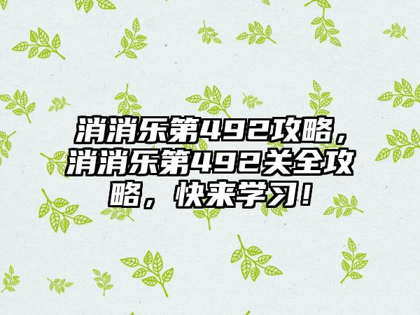 消消乐第492攻略，消消乐第492关全攻略，快来学习！