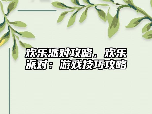 欢乐派对攻略，欢乐派对：游戏技巧攻略