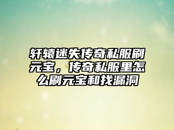 轩辕迷失传奇私服刷元宝，传奇私服里怎么刷元宝和找漏洞