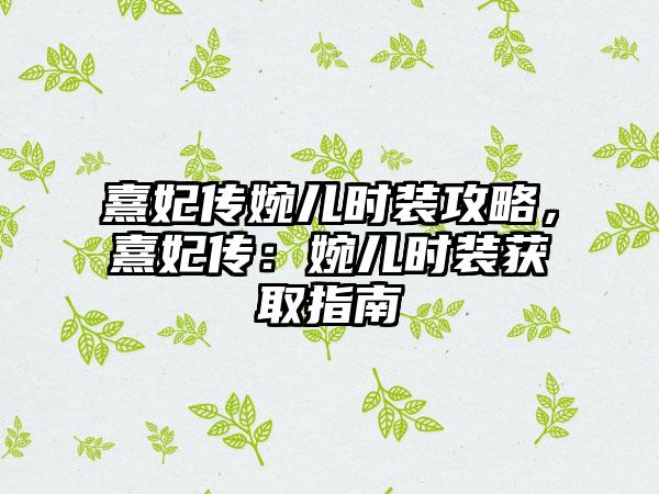 熹妃传婉儿时装攻略，熹妃传：婉儿时装获取指南