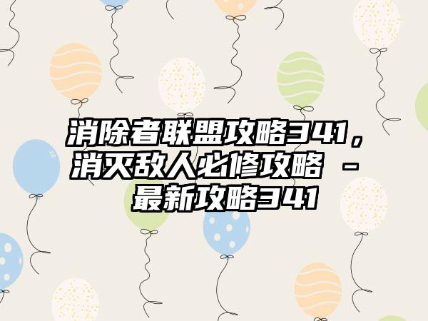 消除者联盟攻略341，消灭敌人必修攻略 - 最新攻略341