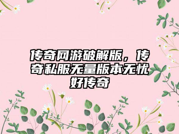 传奇网游破解版，传奇私服无量版本无忧好传奇