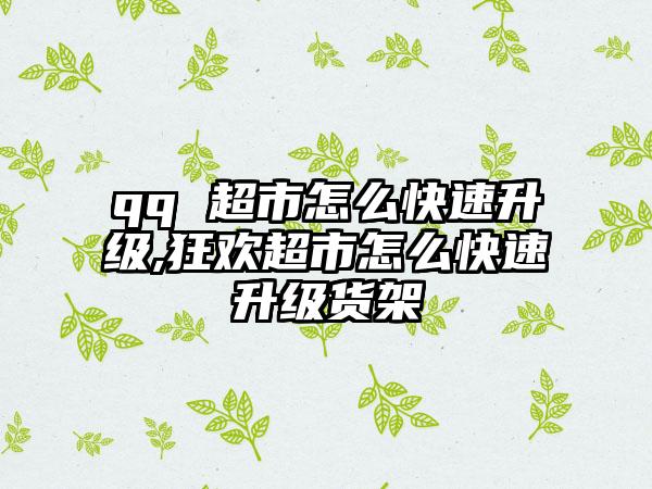 qq 超市怎么快速升级,狂欢超市怎么快速升级货架