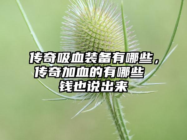 传奇吸血装备有哪些，传奇加血的有哪些 钱也说出来