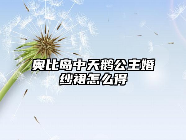 奥比岛中天鹅公主婚纱裙怎么得