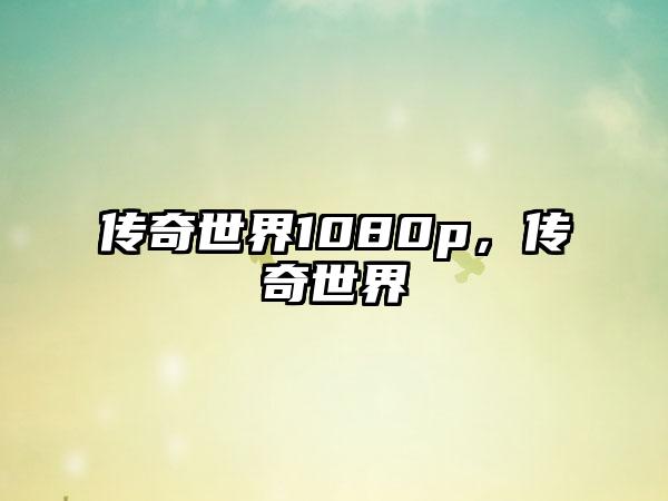 传奇世界1080p，传奇世界