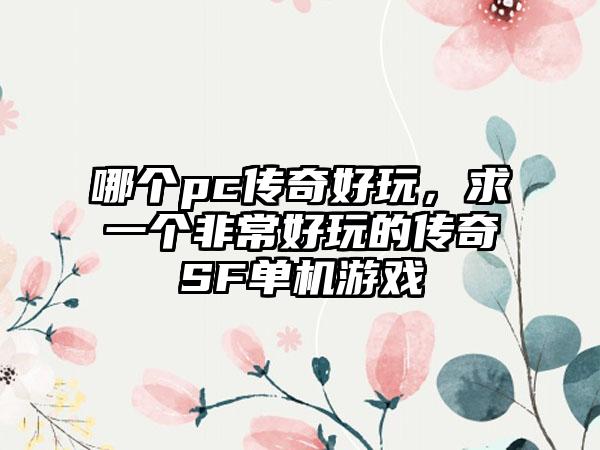 哪个pc传奇好玩，求一个非常好玩的传奇SF单机游戏