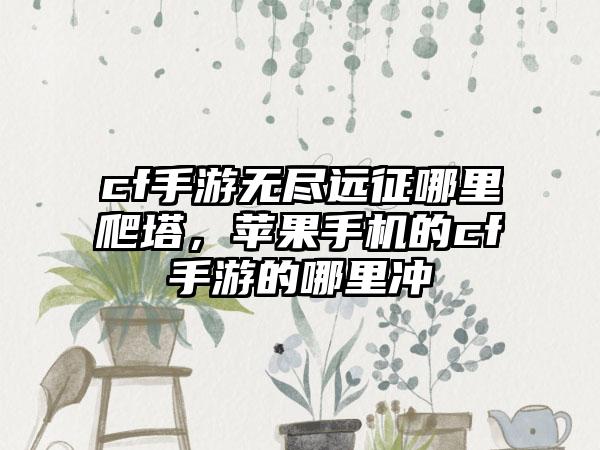 cf手游无尽远征哪里爬塔，苹果手机的cf手游的哪里冲