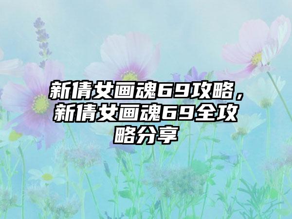 新倩女画魂69攻略，新倩女画魂69全攻略分享