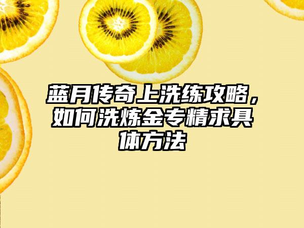 蓝月传奇上洗练攻略，如何洗炼金专精求具体方法