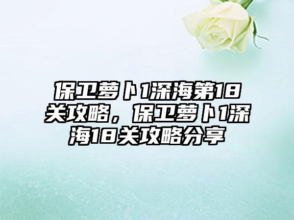 保卫萝卜1深海第18关攻略，保卫萝卜1深海18关攻略分享