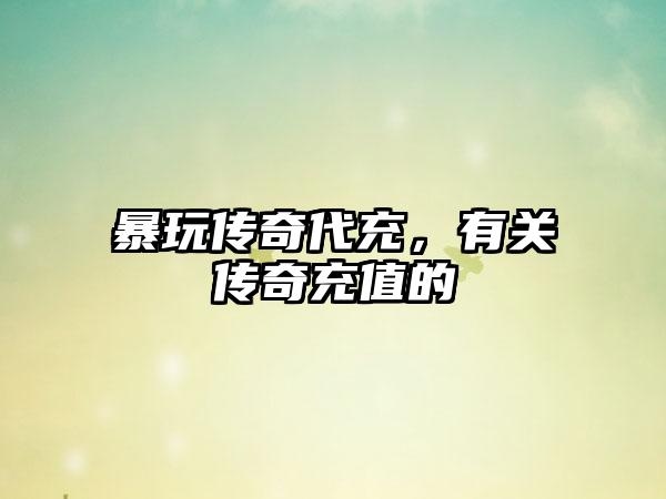 暴玩传奇代充，有关传奇充值的