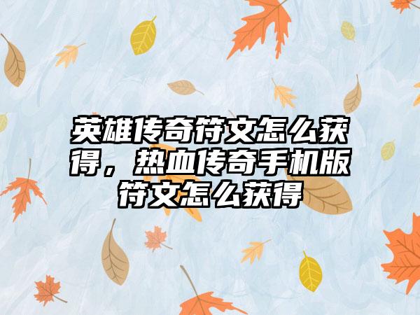 英雄传奇符文怎么获得，热血传奇手机版符文怎么获得