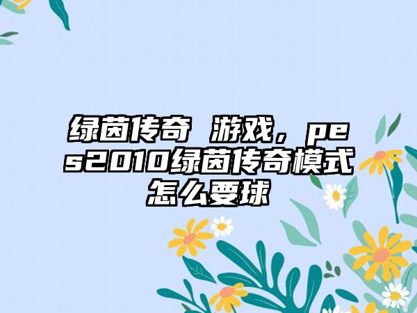 绿茵传奇 游戏，pes2010绿茵传奇模式怎么要球