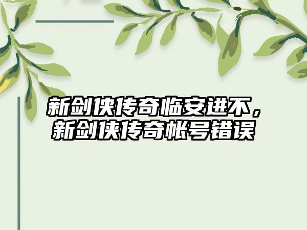 新剑侠传奇临安进不，新剑侠传奇帐号错误